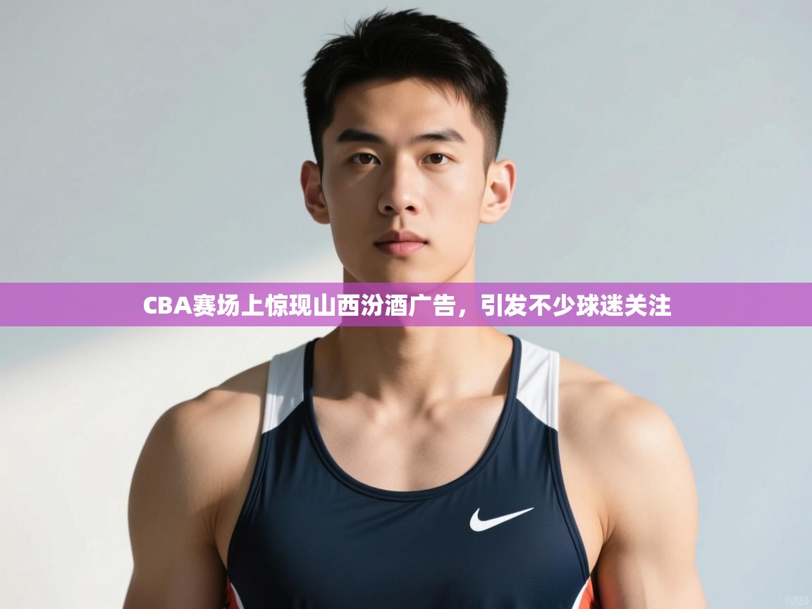 海星体育在线-CBA赛场上惊现山西汾酒广告，引发不少球迷关注  第2张