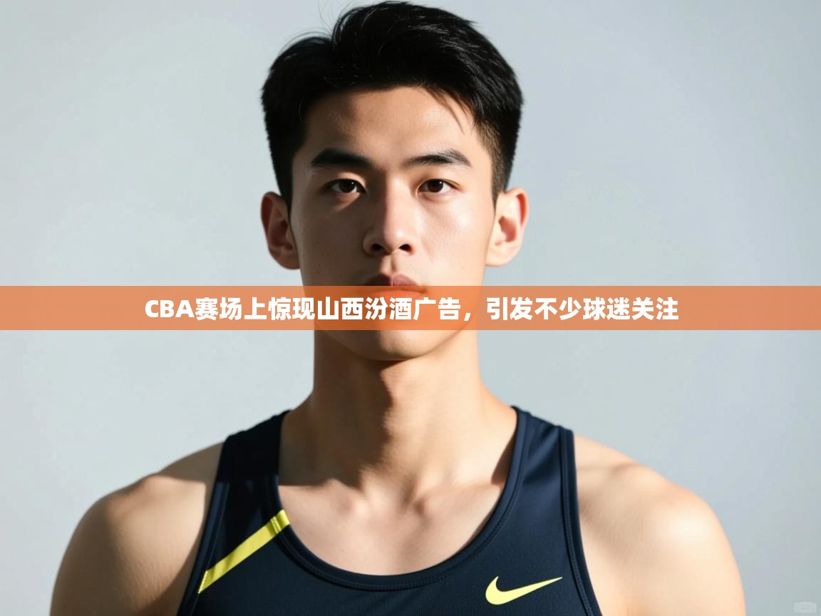 海星体育在线-CBA赛场上惊现山西汾酒广告，引发不少球迷关注  第3张