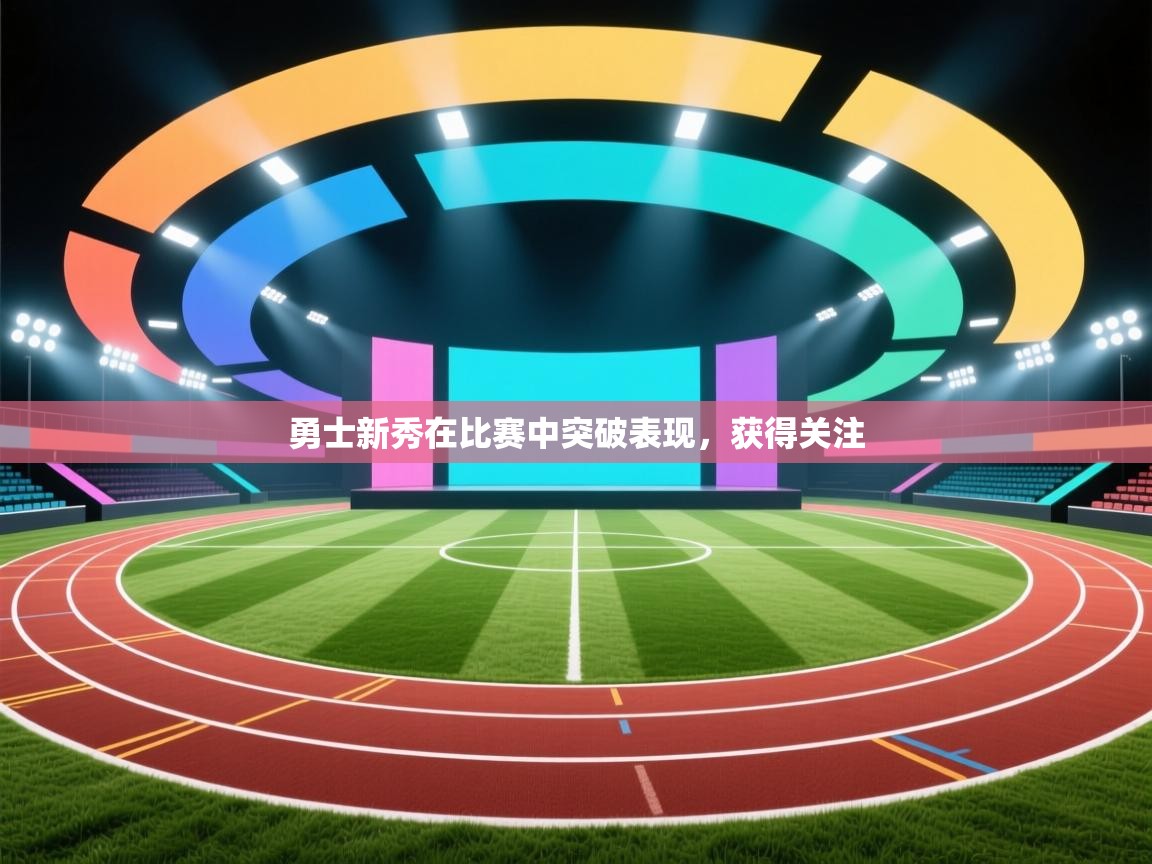 海星体育在线观看-勇士新秀在比赛中突破表现，获得关注