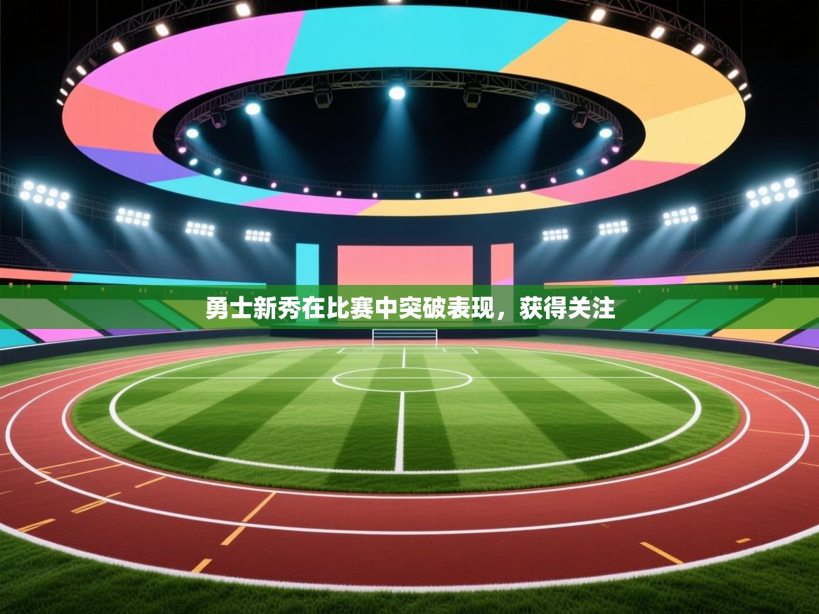 海星体育在线观看-勇士新秀在比赛中突破表现,获得关注 第4张