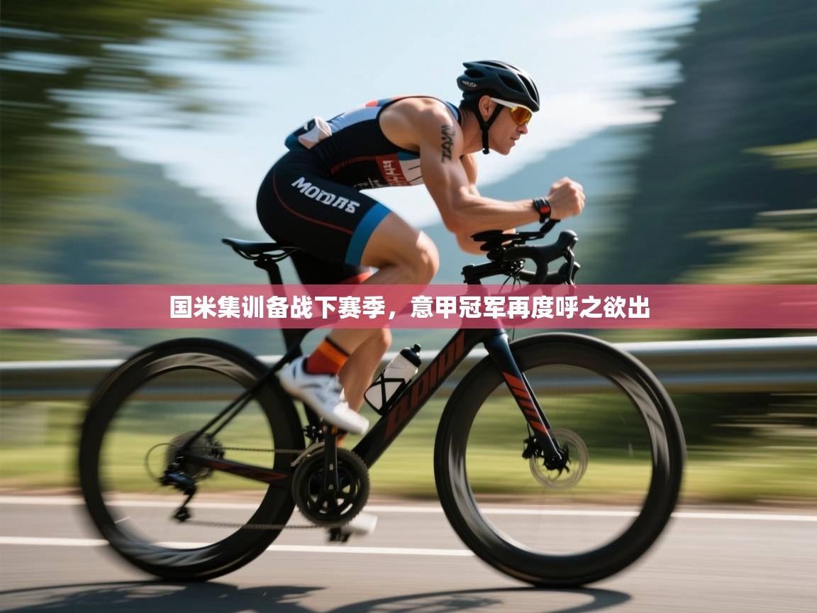 海星体育官网首页-国米集训备战下赛季，意甲冠军再度呼之欲出