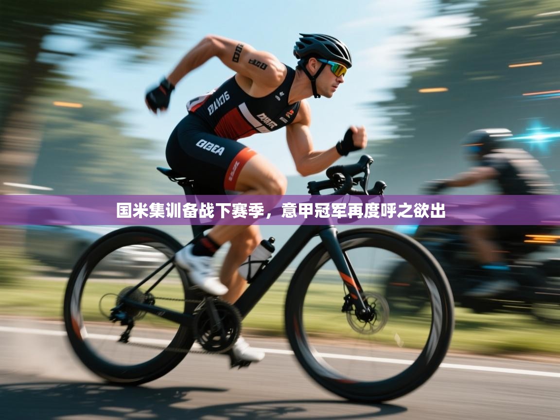 海星体育官网首页-国米集训备战下赛季,意甲冠军再度呼之欲出 第2张