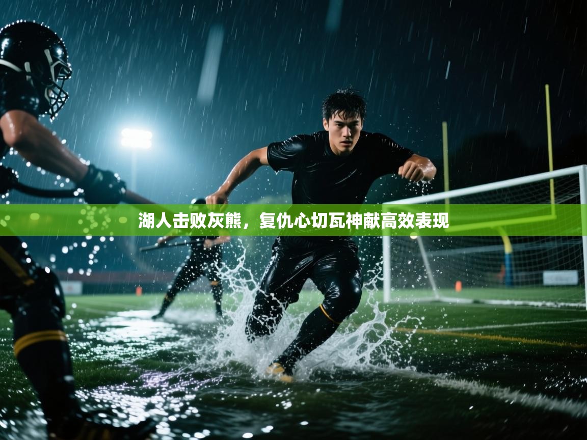 海星体育app下载官网-湖人击败灰熊，复仇心切瓦神献高效表现  第3张