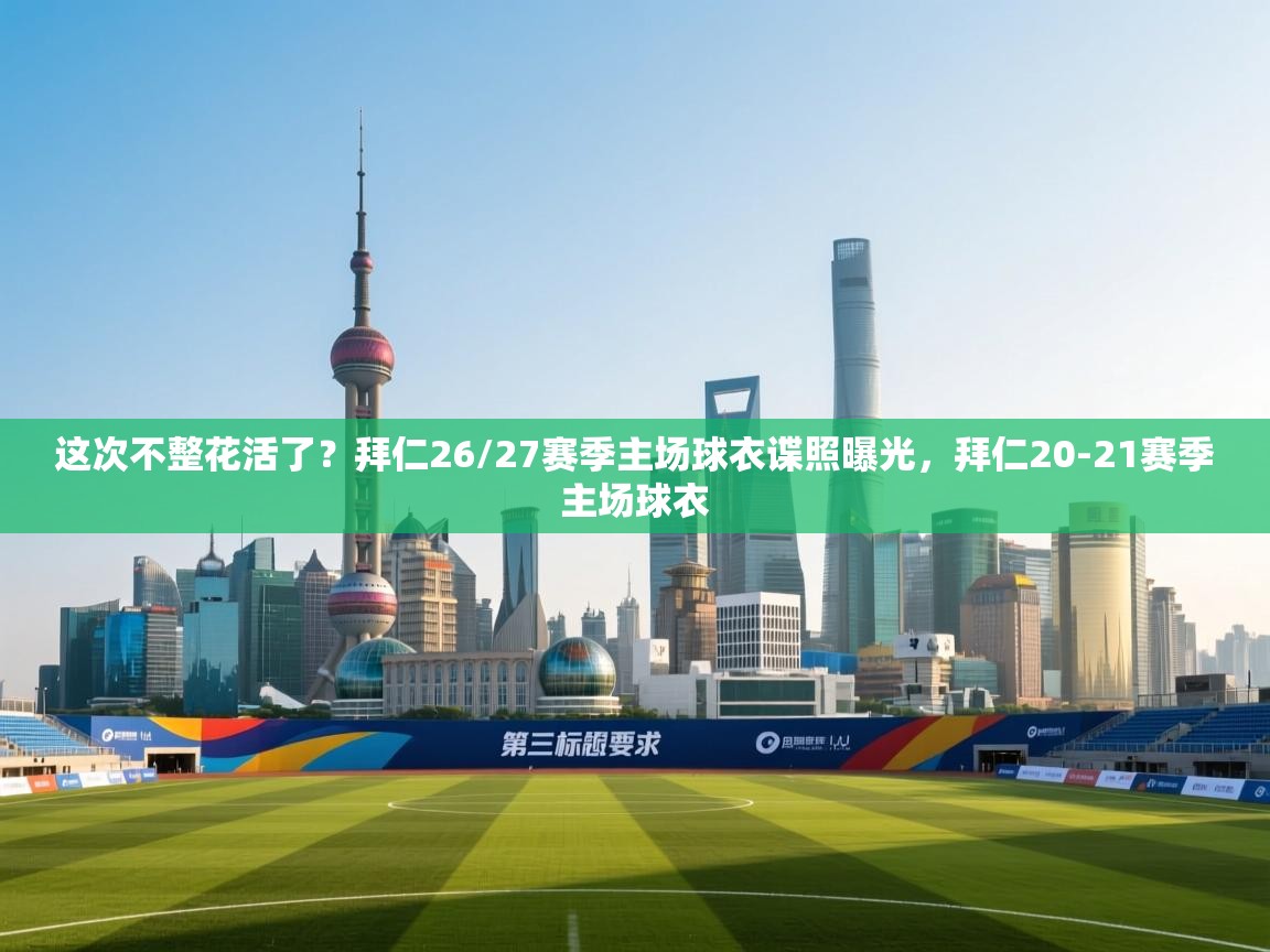 海星体育官网入口-这次不整花活了？拜仁26/27赛季主场球衣谍照曝光，拜仁20-21赛季主场球衣