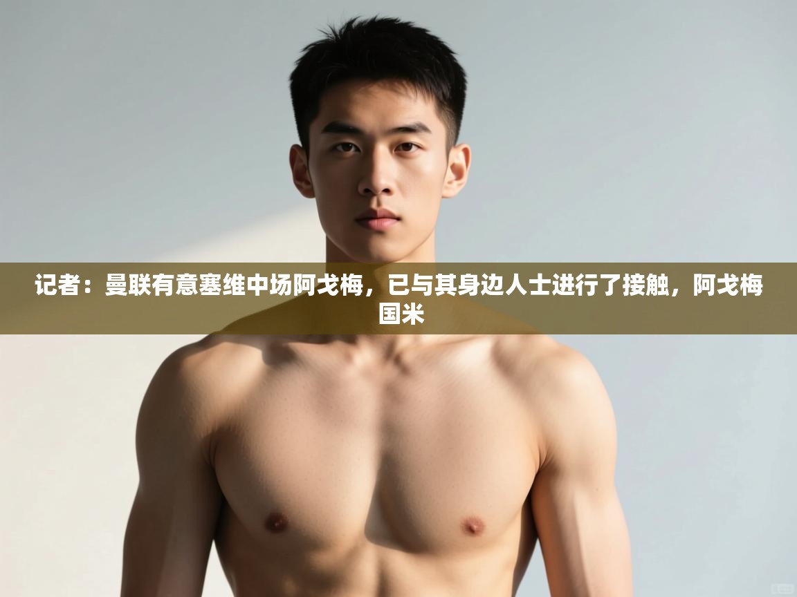 海星体育tv官方网站-记者：曼联有意塞维中场阿戈梅，已与其身边人士进行了接触，阿戈梅 国米