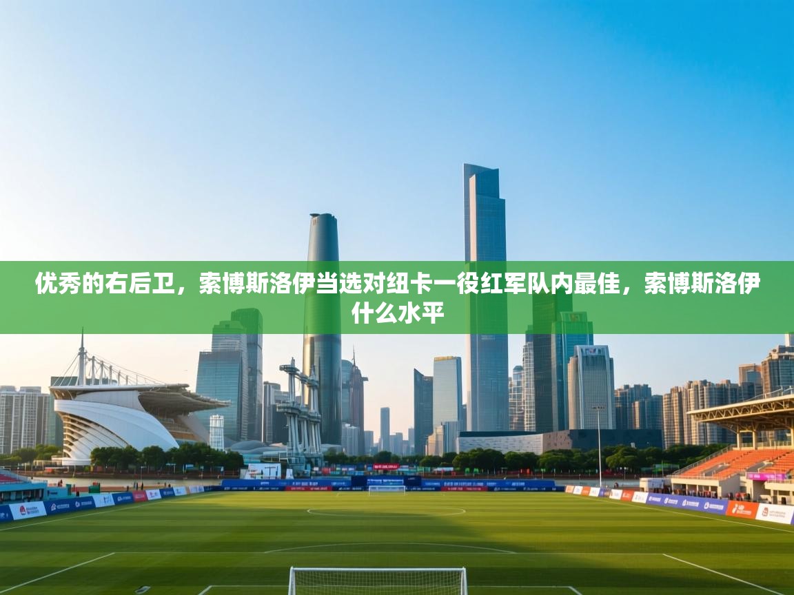 -优秀的右后卫,索博斯洛伊当选对纽卡一役红军队内最佳,索博斯洛伊什么水平 第2张