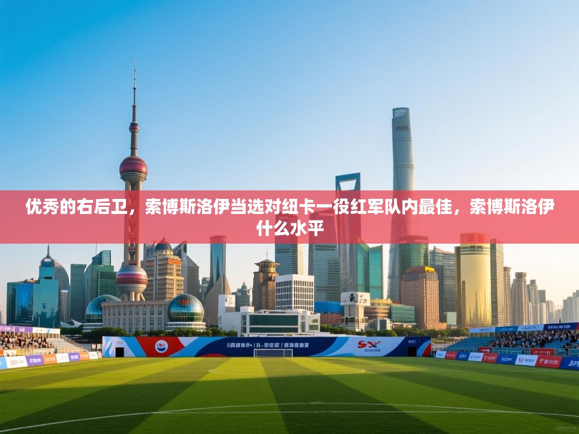 -优秀的右后卫,索博斯洛伊当选对纽卡一役红军队内最佳,索博斯洛伊什么水平 第4张