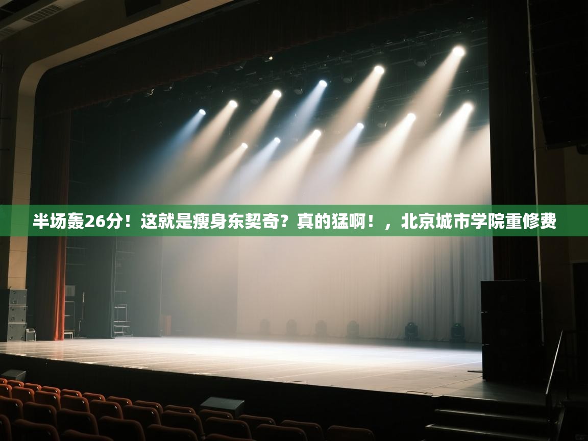 海星体育官方入口-半场轰26分！这就是瘦身东契奇？真的猛啊！，北京城市学院重修费