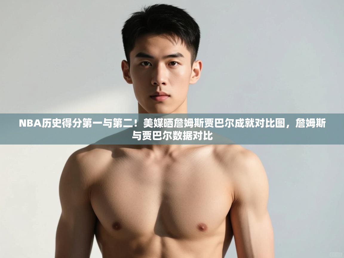 海星体育直播在线观看-高清免费赛事直播平台-海星体育直播-NBA历史得分第一与第二！美媒晒詹姆斯贾巴尔成就对比图，詹姆斯与贾巴尔数据对比