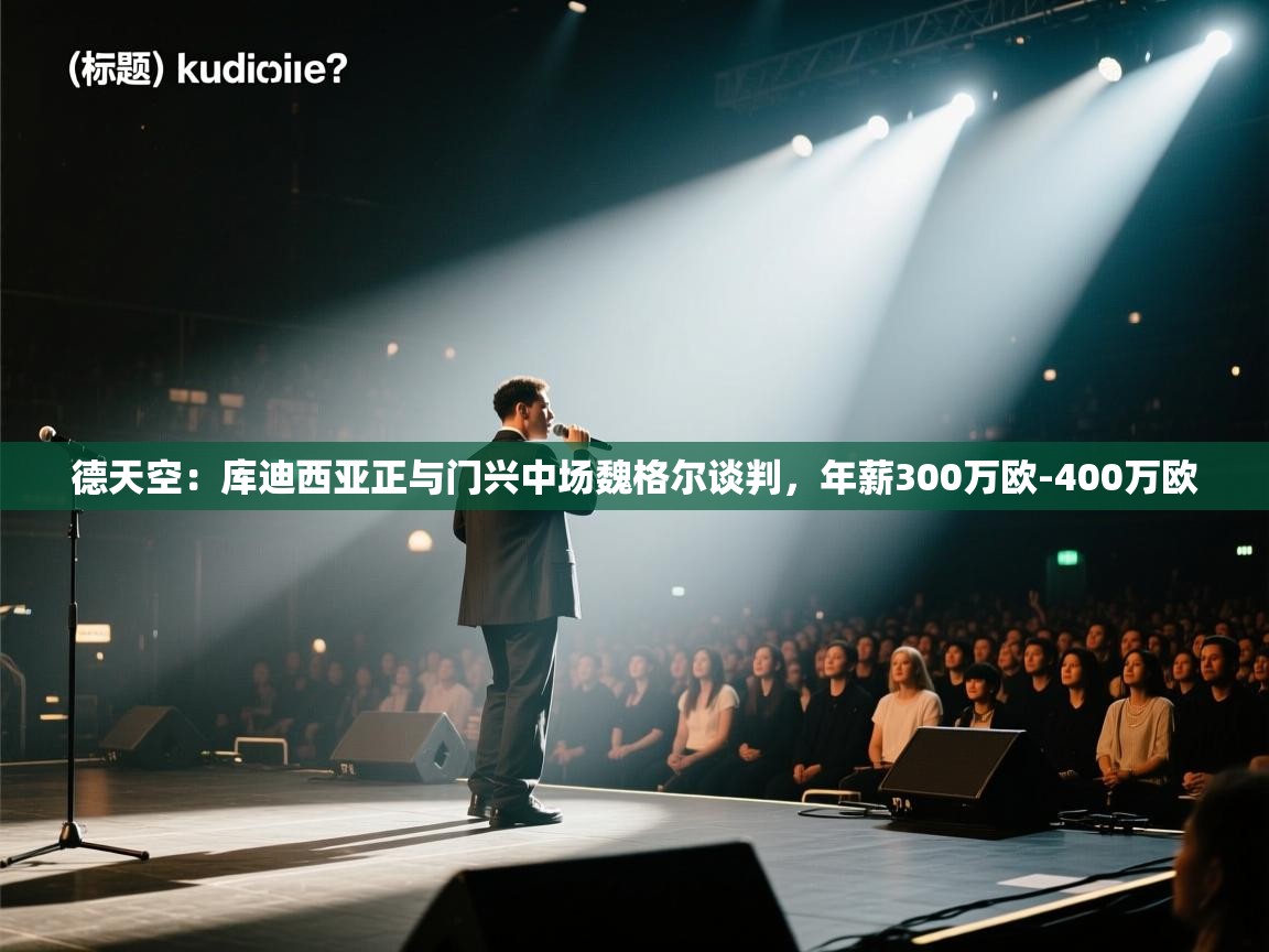 海星体育官方入口-德天空：库迪西亚正与门兴中场魏格尔谈判，年薪300万欧-400万欧