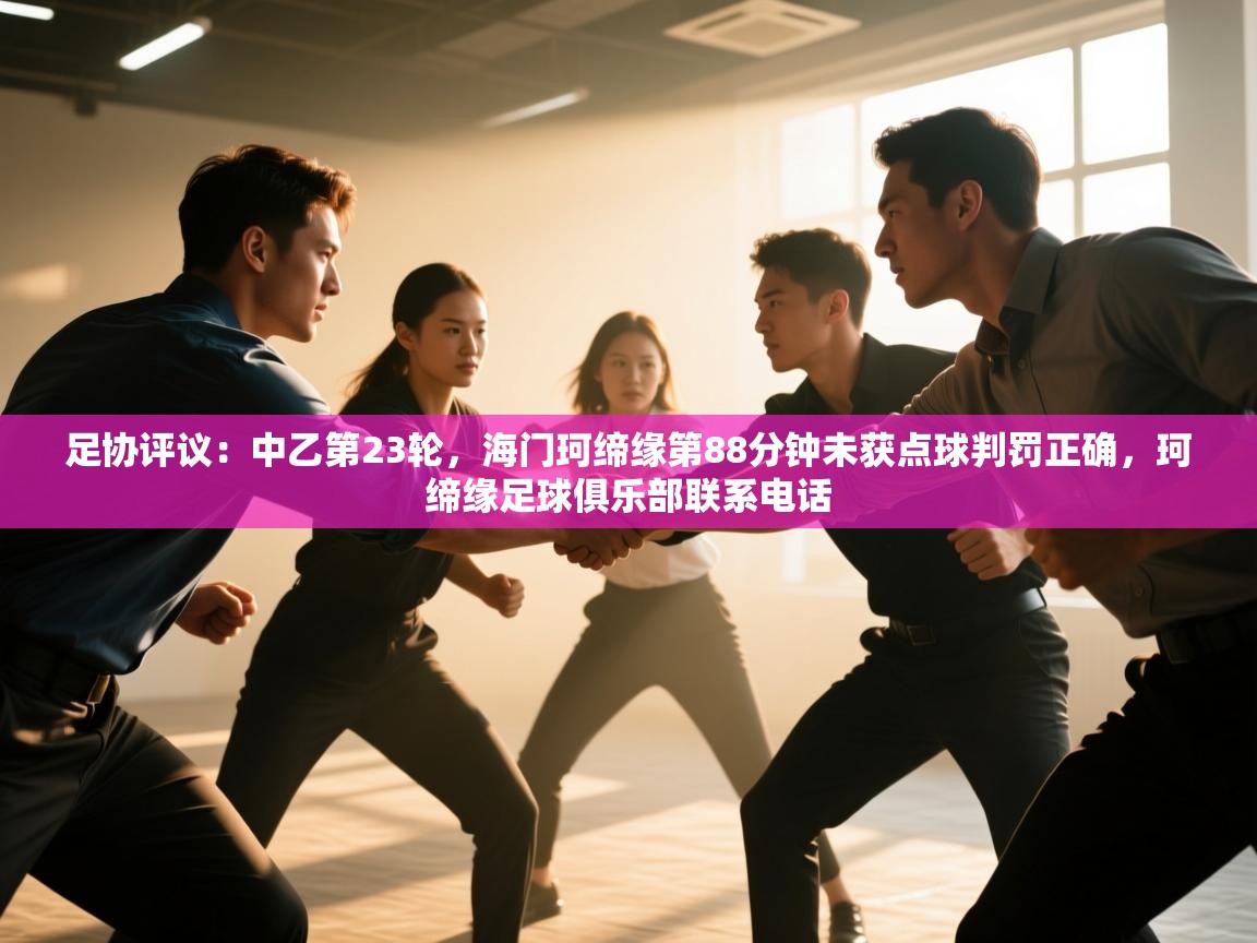 海星体育tv官方网站-足协评议:中乙第23轮,海门珂缔缘第88分钟未获点球判罚正确,珂缔缘足球俱乐部联系电话 第4张