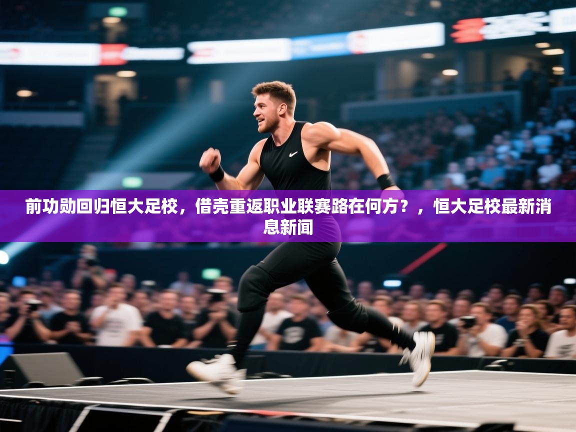 海星体育官网首页-前功勋回归恒大足校,借壳重返职业联赛路在何方?,恒大足校最新消息新闻 第2张