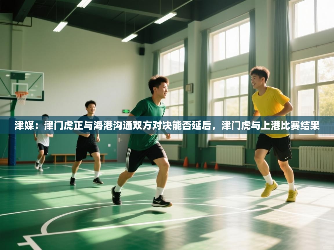 海星体育直播在线观看-高清免费赛事直播平台-海星体育直播-津媒:津门虎正与海港沟通双方对决能否延后,津门虎与上港比赛结果 第2张