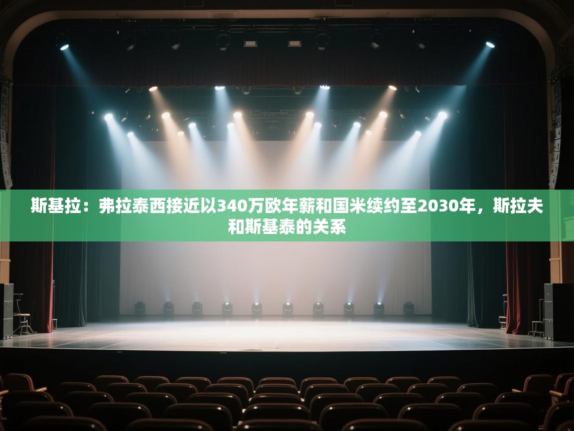 海星体育官方下载-斯基拉:弗拉泰西接近以340万欧年薪和国米续约至2030年,斯拉夫和斯基泰的关系 第3张