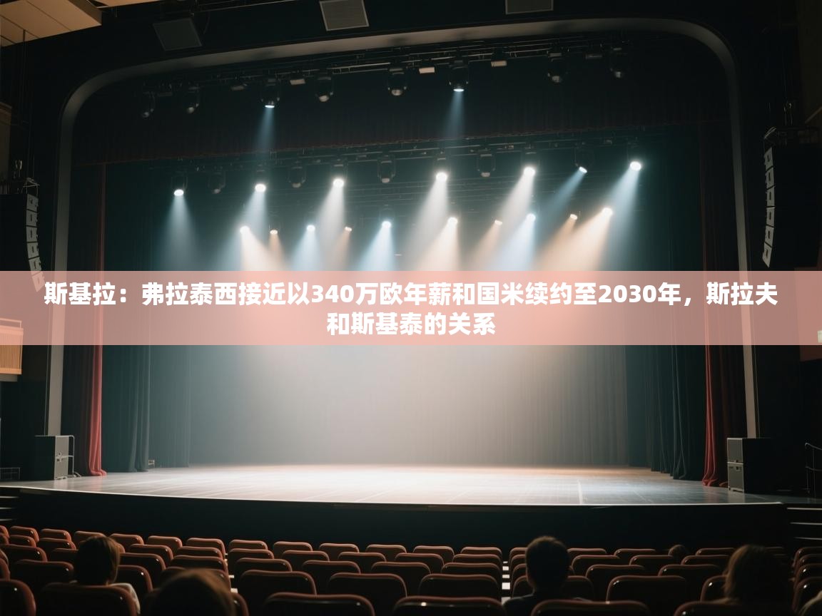 海星体育官方下载-斯基拉:弗拉泰西接近以340万欧年薪和国米续约至2030年,斯拉夫和斯基泰的关系 第2张