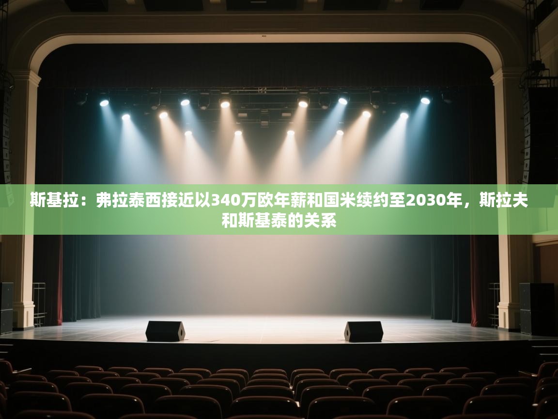 海星体育官方下载-斯基拉:弗拉泰西接近以340万欧年薪和国米续约至2030年,斯拉夫和斯基泰的关系 第4张