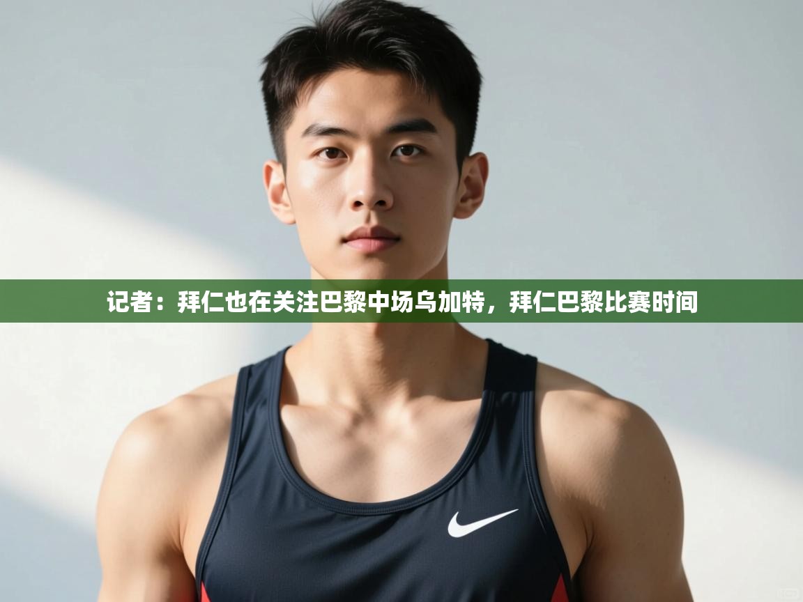 海星体育官网入口-记者：拜仁也在关注巴黎中场乌加特，拜仁巴黎比赛时间