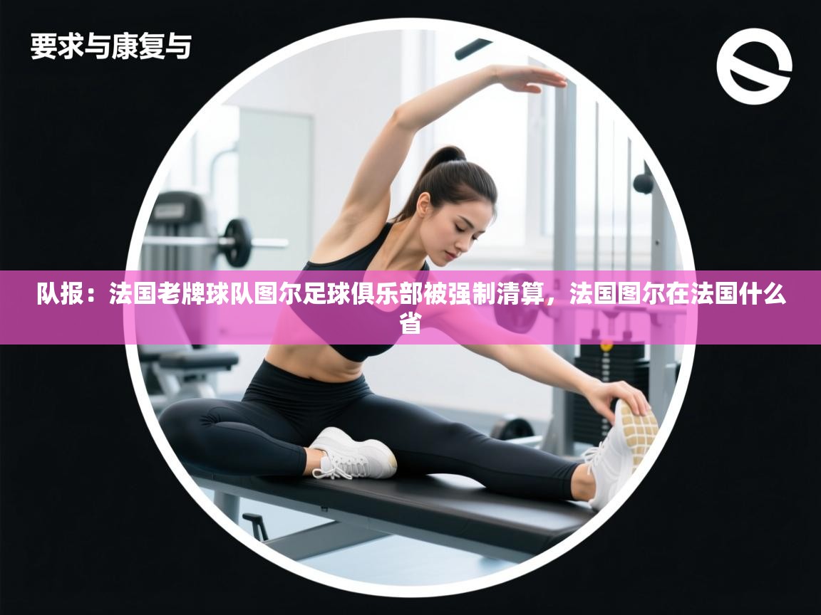 -队报:法国老牌球队图尔足球俱乐部被强制清算,法国图尔在法国什么省 第4张