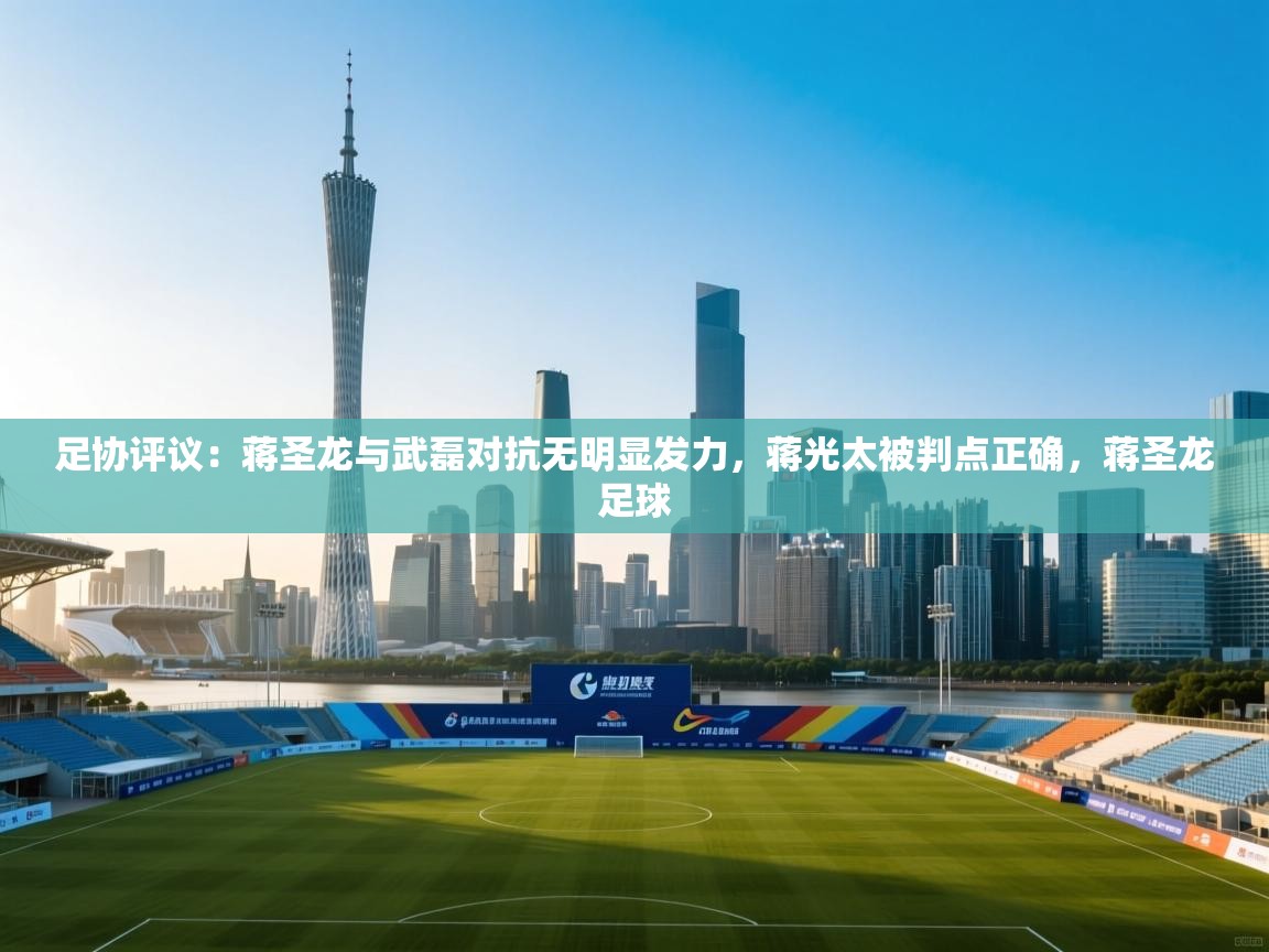 海星体育官方入口-足协评议:蒋圣龙与武磊对抗无明显发力,蒋光太被判点正确,蒋圣龙足球 第3张