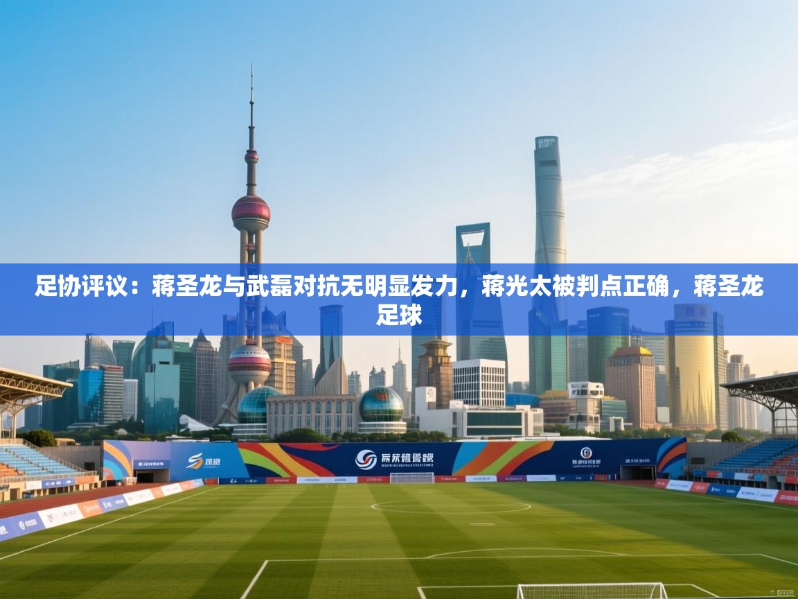 海星体育官方入口-足协评议:蒋圣龙与武磊对抗无明显发力,蒋光太被判点正确,蒋圣龙足球 第4张