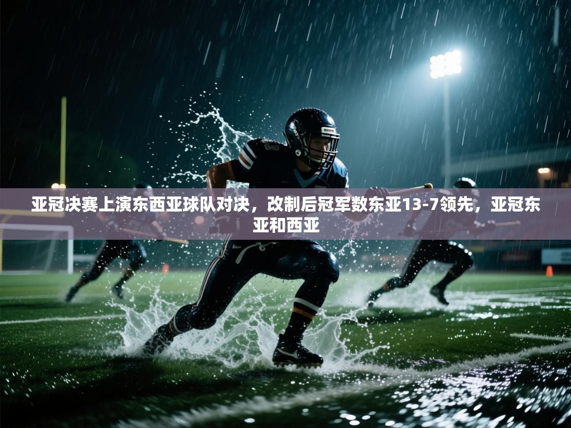 海星体育app官方下载版-亚冠决赛上演东西亚球队对决，改制后冠军数东亚13-7领先，亚冠东亚和西亚