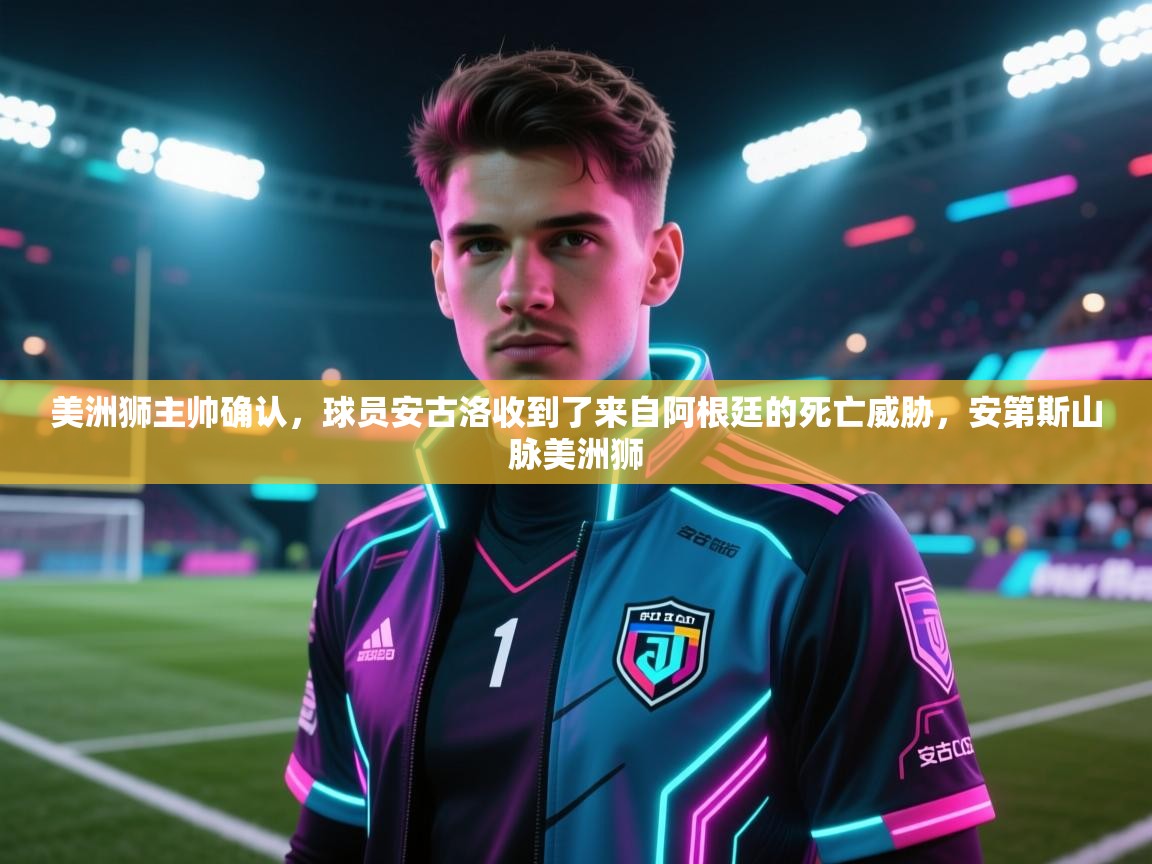 海星体育app官网下载-美洲狮主帅确认，球员安古洛收到了来自阿根廷的死亡威胁，安第斯山脉美洲狮  第1张