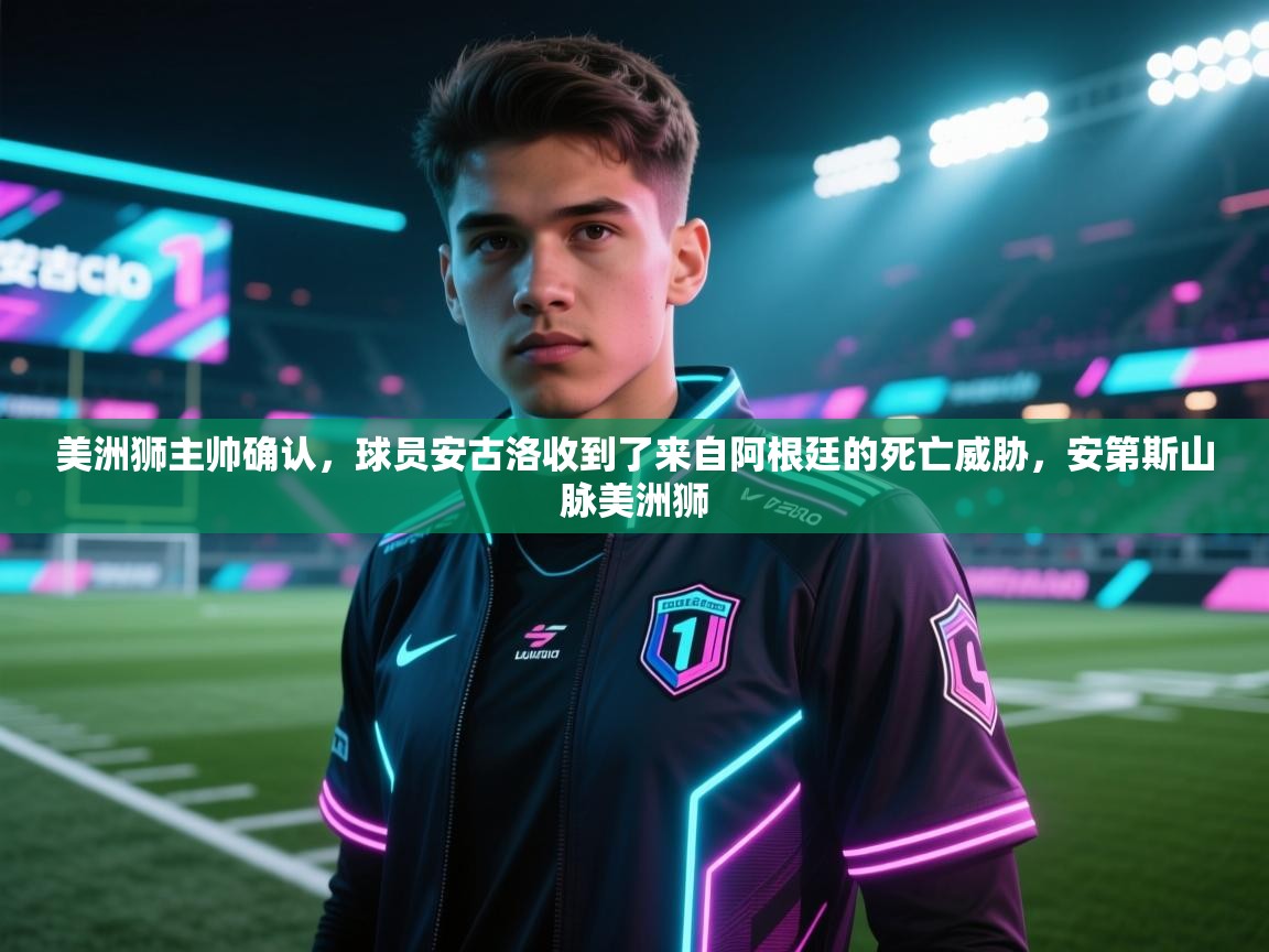 海星体育app官网下载-美洲狮主帅确认，球员安古洛收到了来自阿根廷的死亡威胁，安第斯山脉美洲狮  第3张