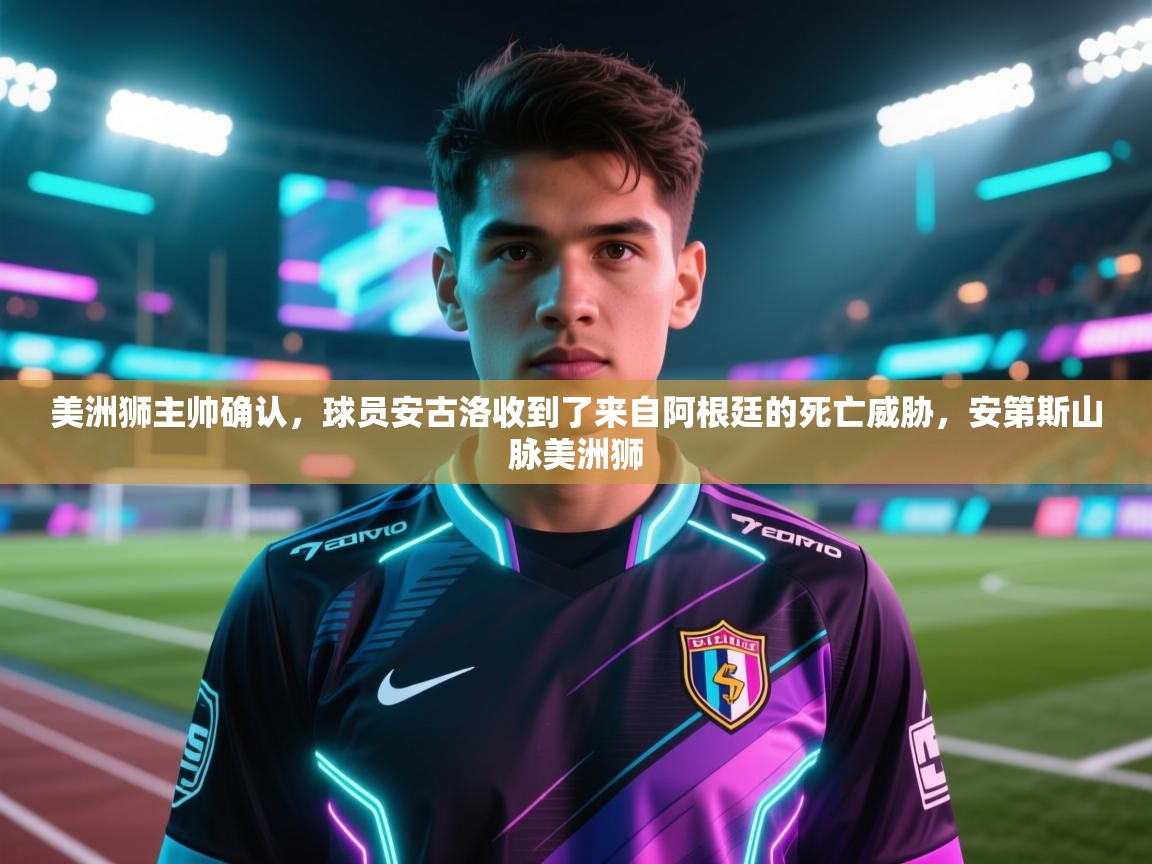 海星体育app官网下载-美洲狮主帅确认，球员安古洛收到了来自阿根廷的死亡威胁，安第斯山脉美洲狮  第4张