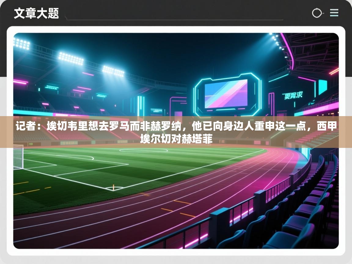 海星体育官网首页-记者：埃切韦里想去罗马而非赫罗纳，他已向身边人重申这一点，西甲埃尔切对赫塔菲