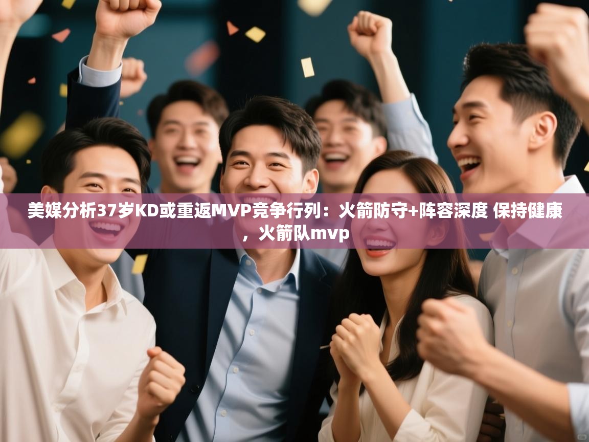 海星体育app官网下载-美媒分析37岁KD或重返MVP竞争行列:火箭防守+阵容深度 保持健康,火箭队mvp 第2张