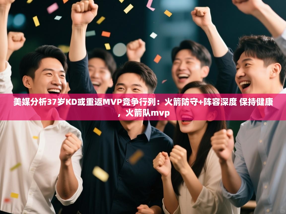 海星体育app官网下载-美媒分析37岁KD或重返MVP竞争行列:火箭防守+阵容深度 保持健康,火箭队mvp 第1张