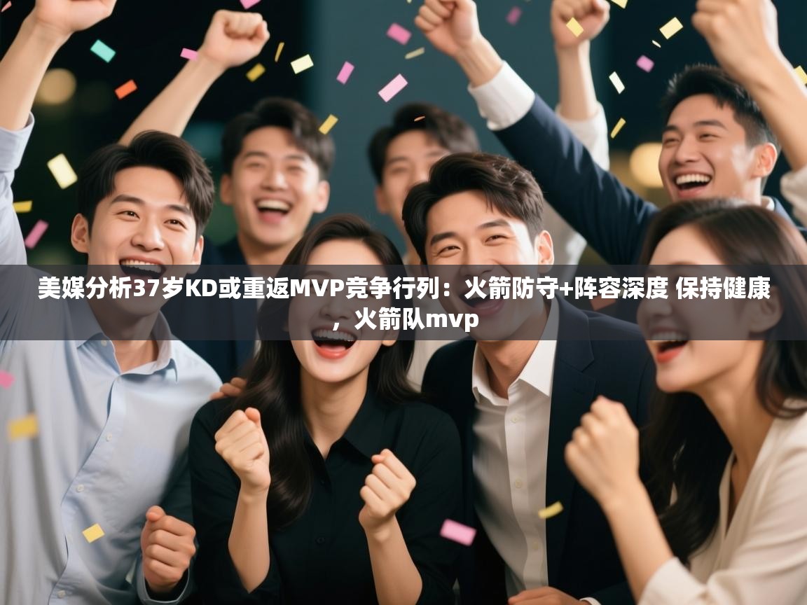 海星体育app官网下载-美媒分析37岁KD或重返MVP竞争行列:火箭防守+阵容深度 保持健康,火箭队mvp 第3张