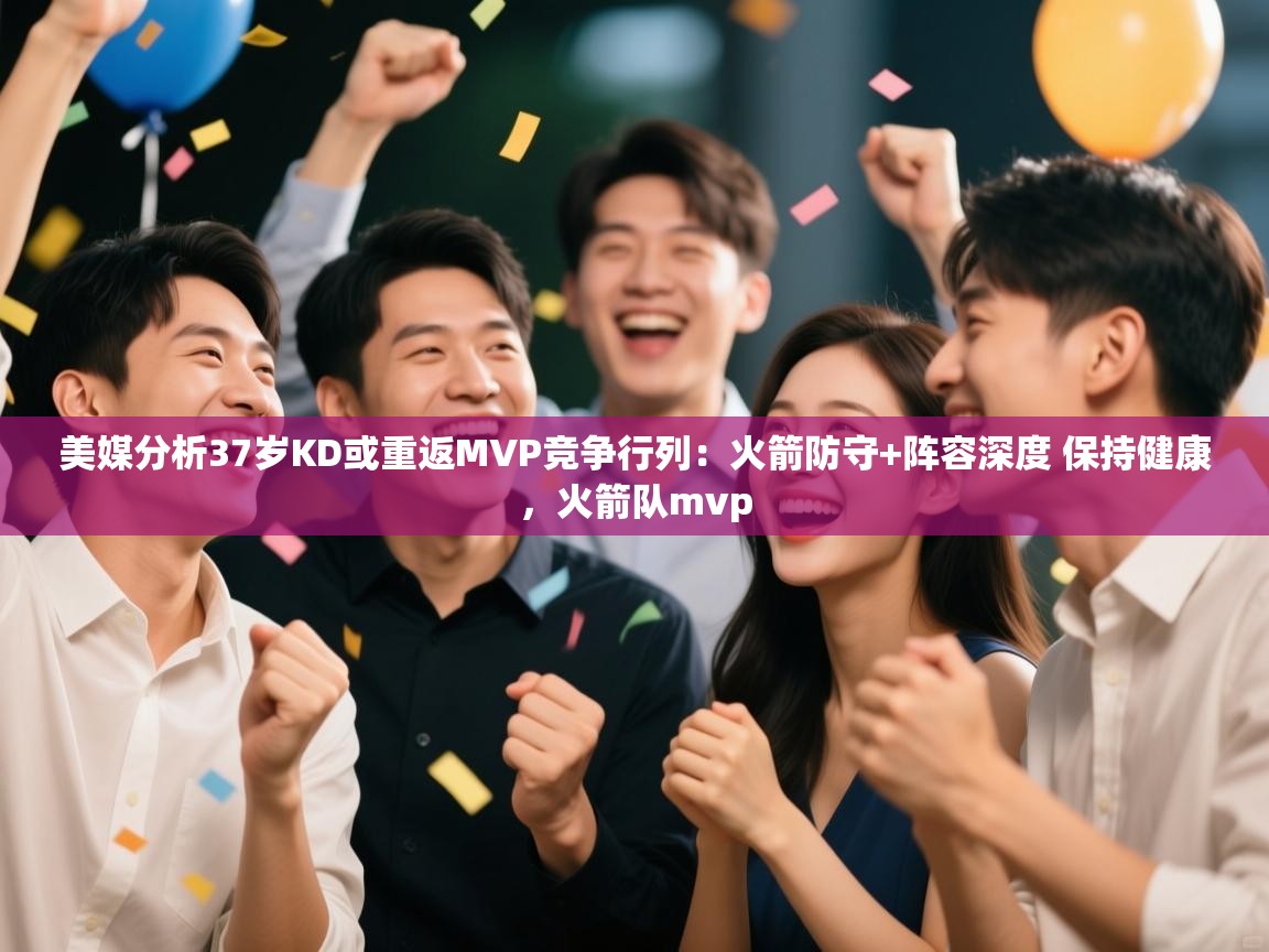 海星体育app官网下载-美媒分析37岁KD或重返MVP竞争行列:火箭防守+阵容深度 保持健康,火箭队mvp 第4张