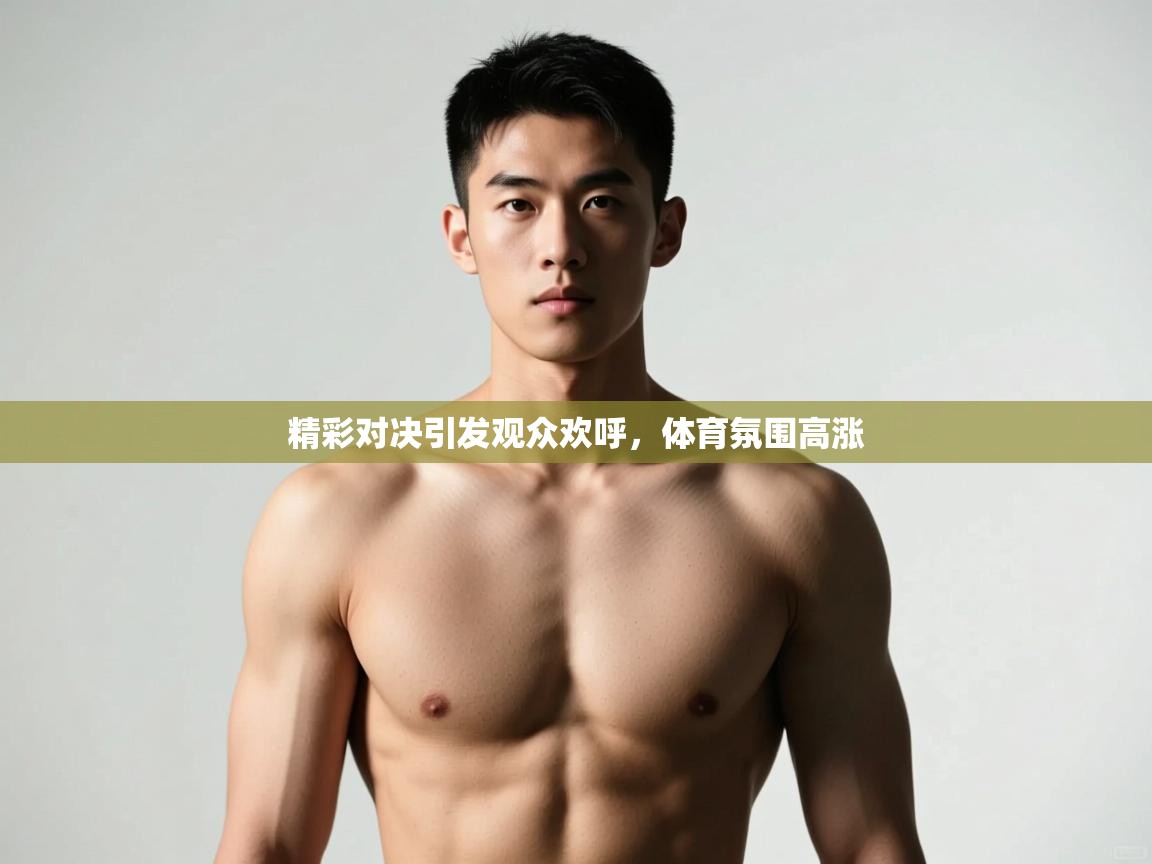 海星体育app安卓-精彩对决引发观众欢呼，体育氛围高涨  第1张