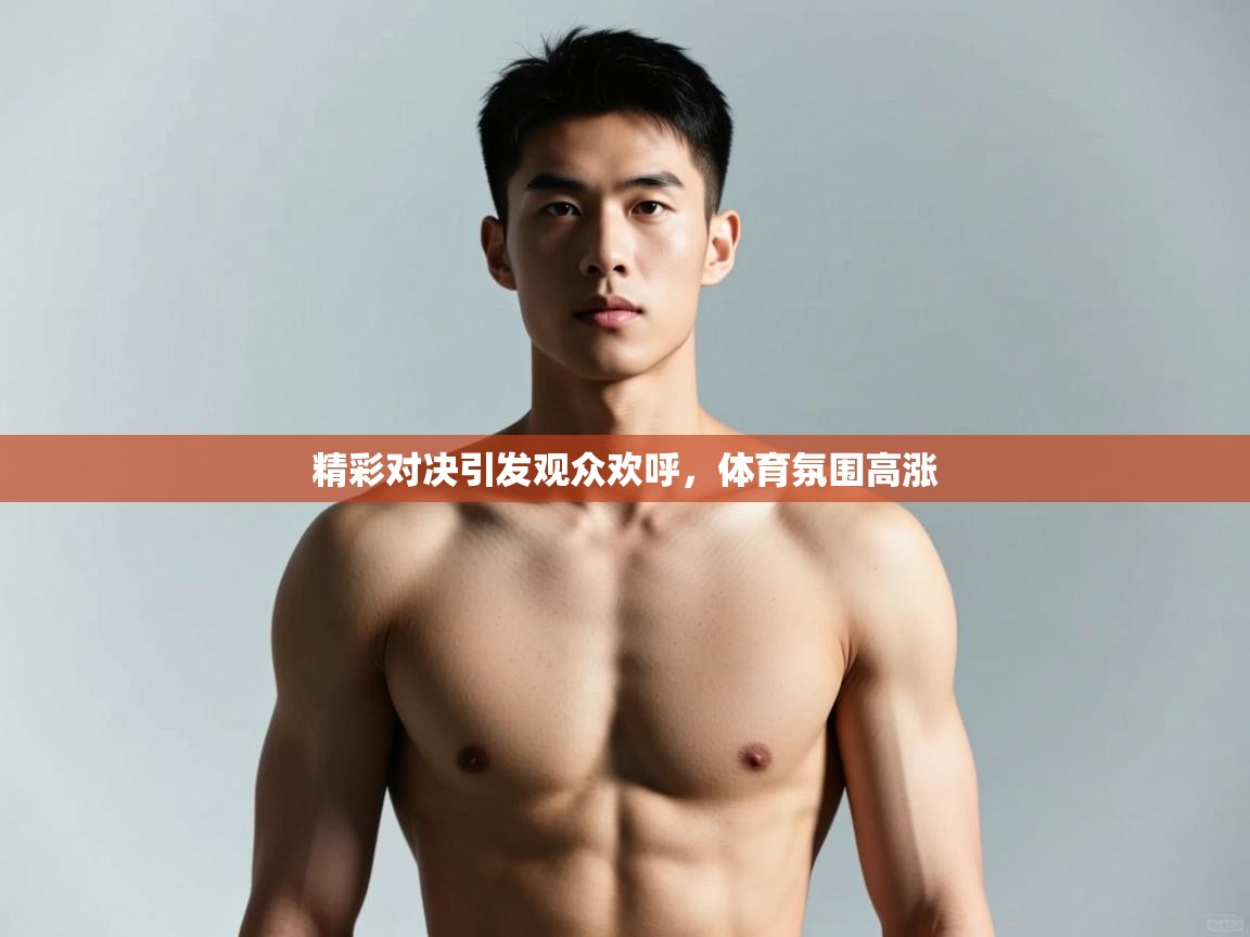 海星体育app安卓-精彩对决引发观众欢呼，体育氛围高涨  第2张