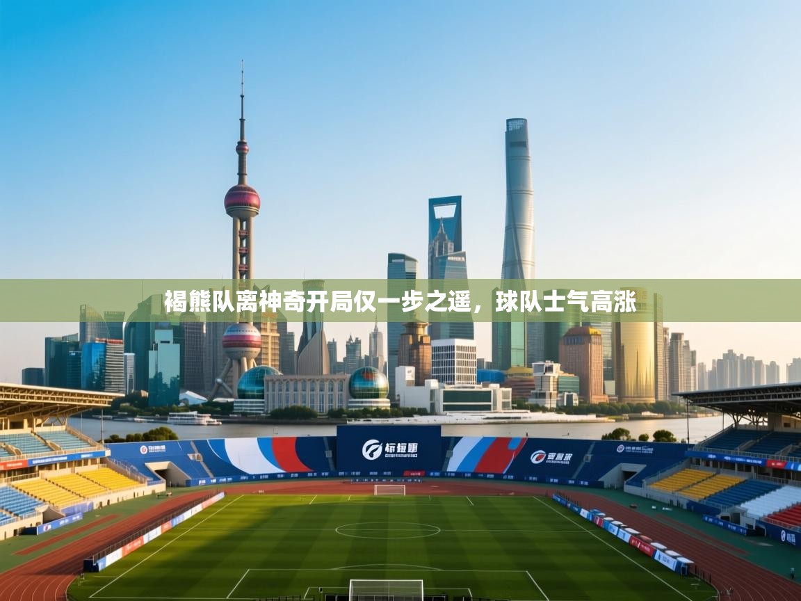 海星体育在线观看-褐熊队离神奇开局仅一步之遥，球队士气高涨  第2张