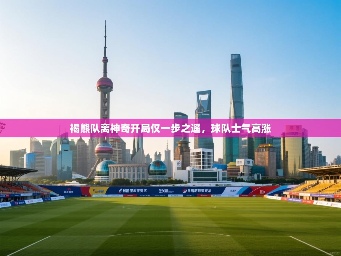 海星体育在线观看-褐熊队离神奇开局仅一步之遥，球队士气高涨  第3张