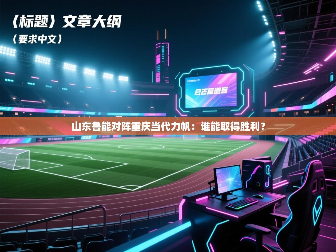 海星体育官网入口-山东鲁能对阵重庆当代力帆：谁能取得胜利？  第2张