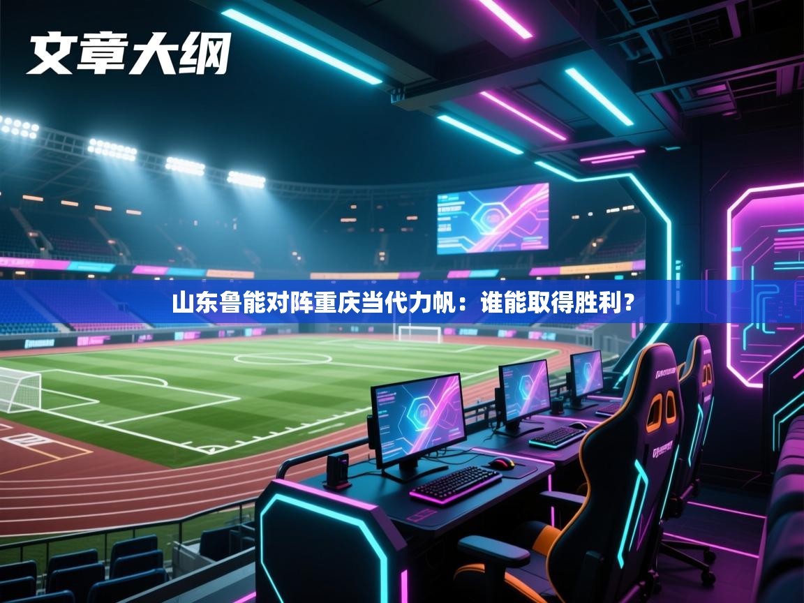 海星体育官网入口-山东鲁能对阵重庆当代力帆：谁能取得胜利？  第3张