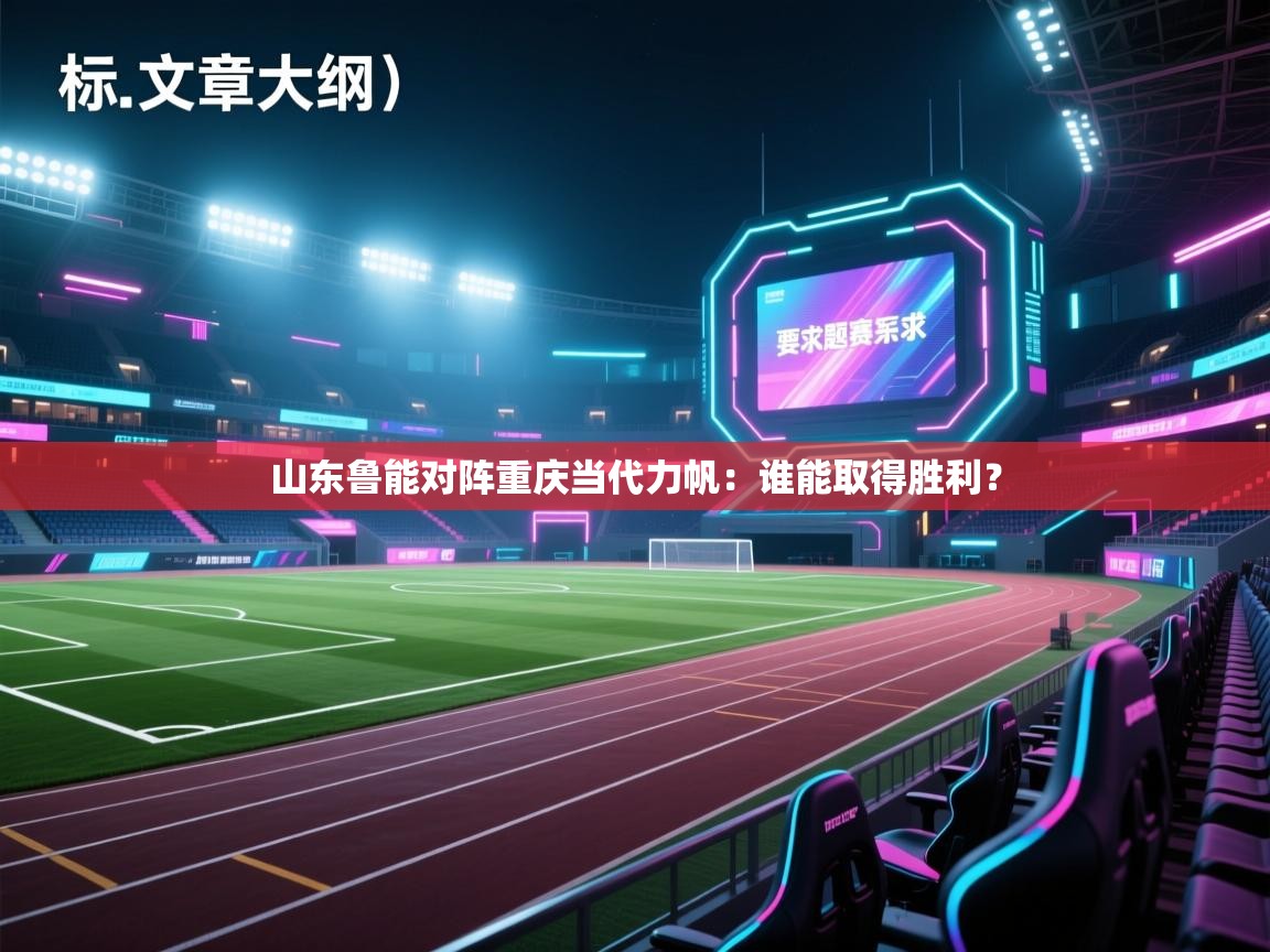 海星体育官网入口-山东鲁能对阵重庆当代力帆：谁能取得胜利？  第4张