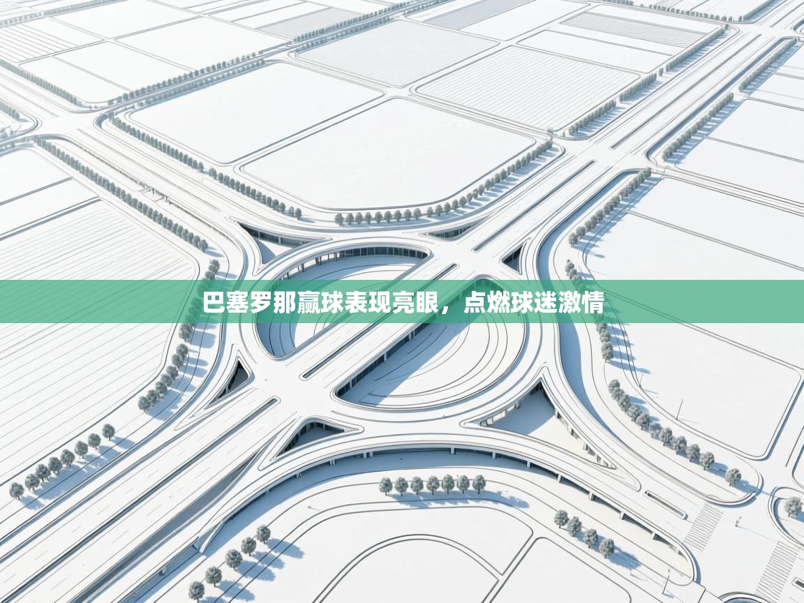 海星体育官方下载-巴塞罗那赢球表现亮眼,点燃球迷激情 第4张