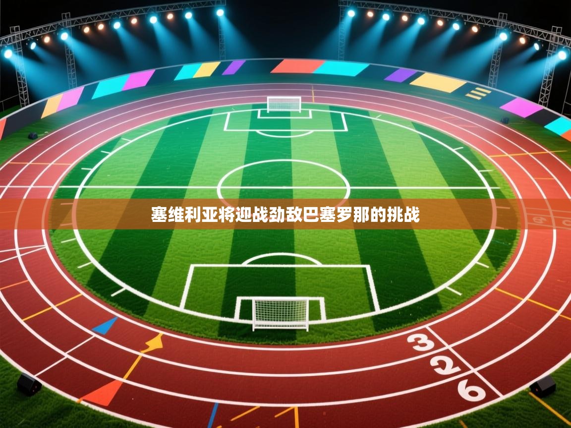 海星体育app安卓-塞维利亚将迎战劲敌巴塞罗那的挑战  第2张