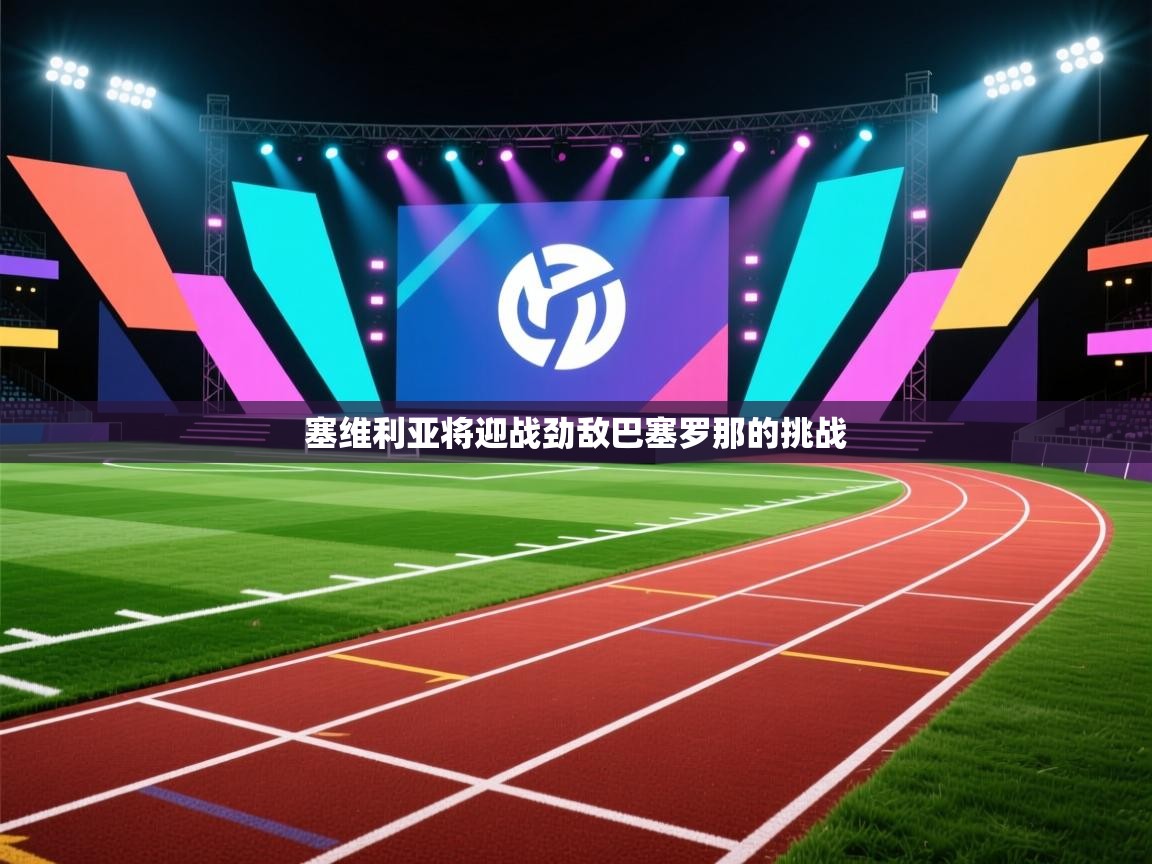 海星体育app安卓-塞维利亚将迎战劲敌巴塞罗那的挑战  第3张