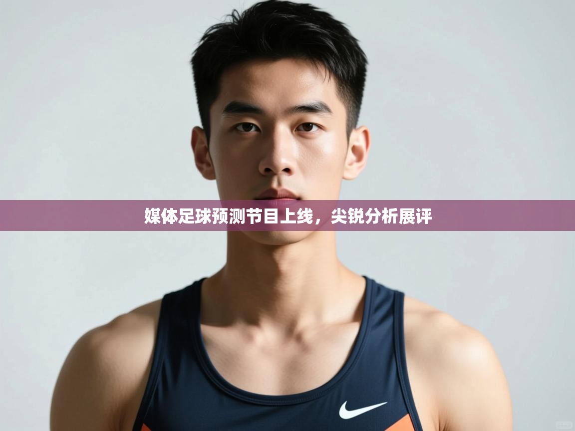 海星体育官方网站-媒体足球预测节目上线，尖锐分析展评  第2张