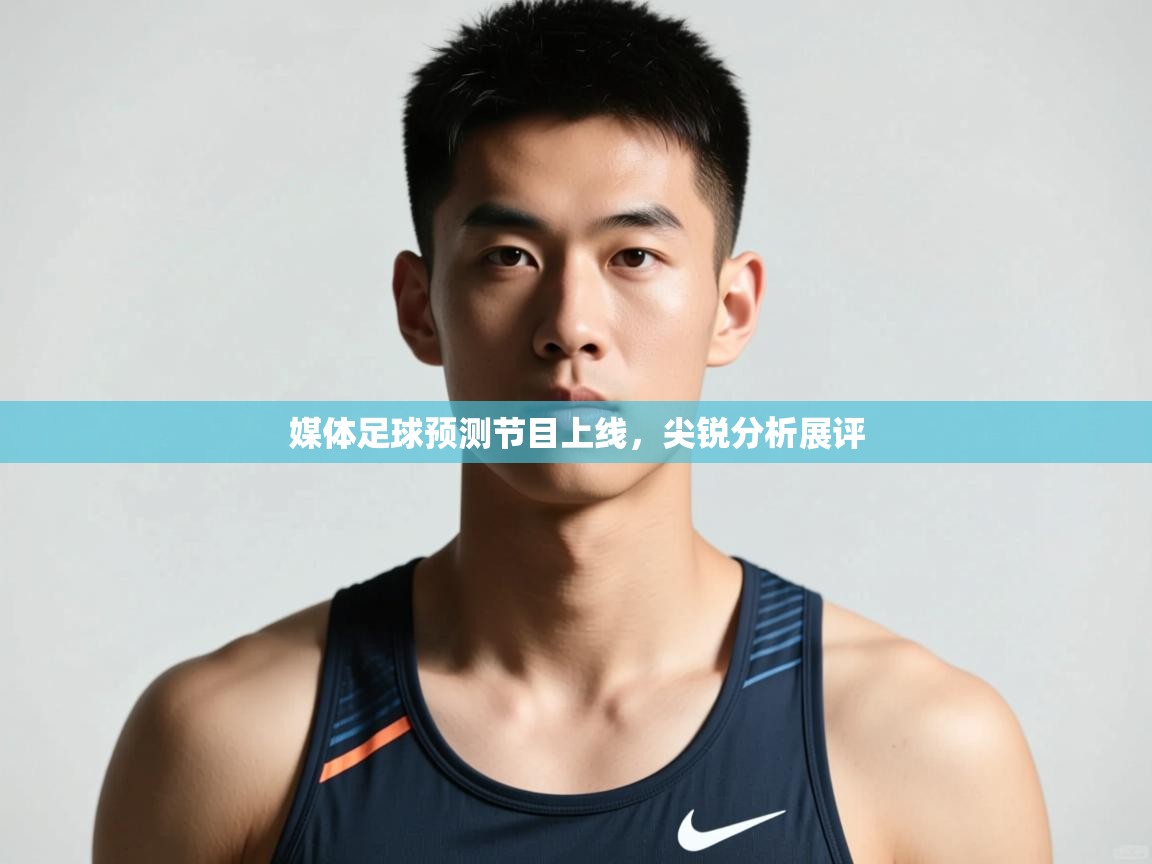 海星体育官方网站-媒体足球预测节目上线，尖锐分析展评  第3张