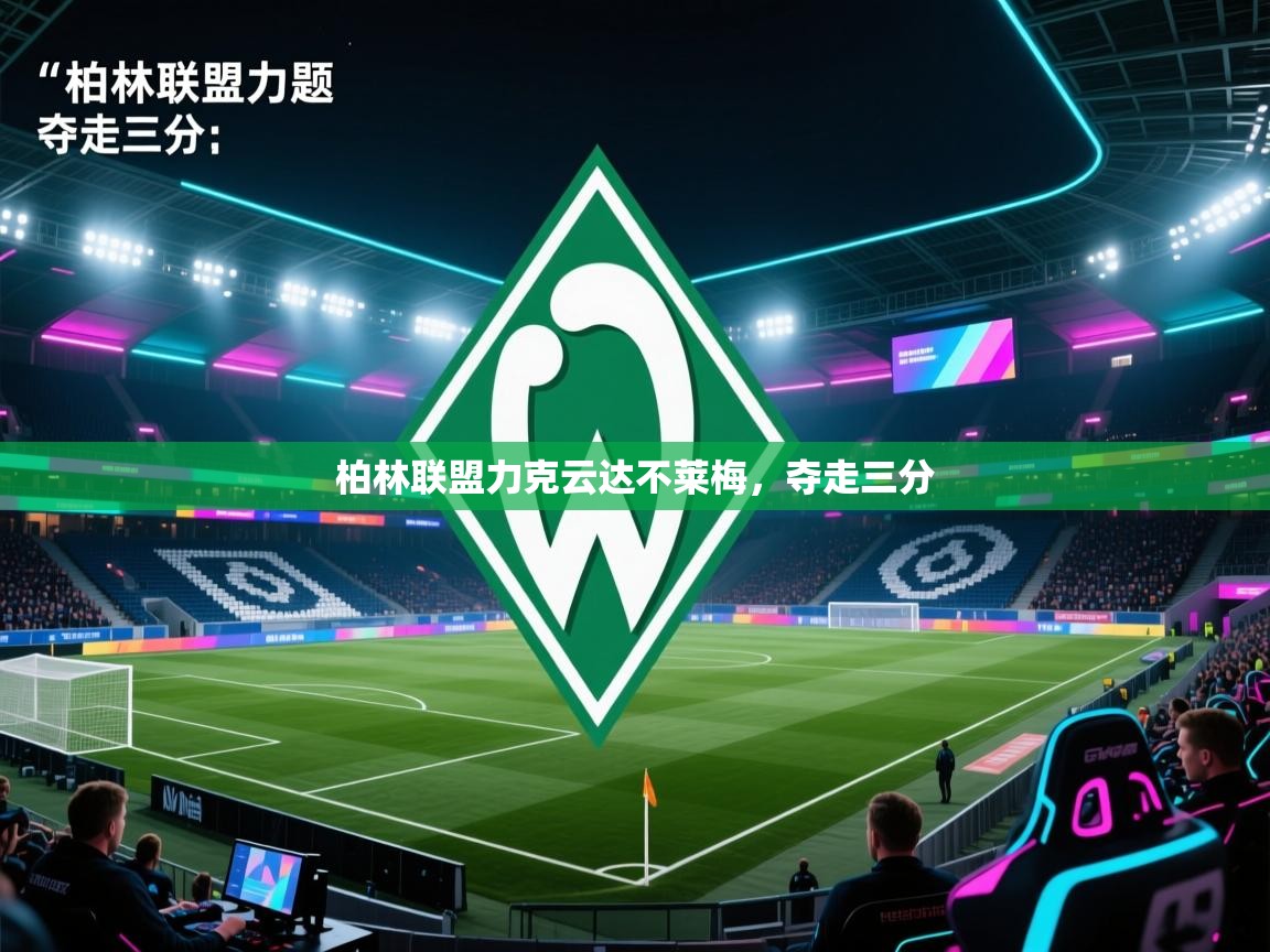 海星体育直播-柏林联盟力克云达不莱梅，夺走三分  第1张