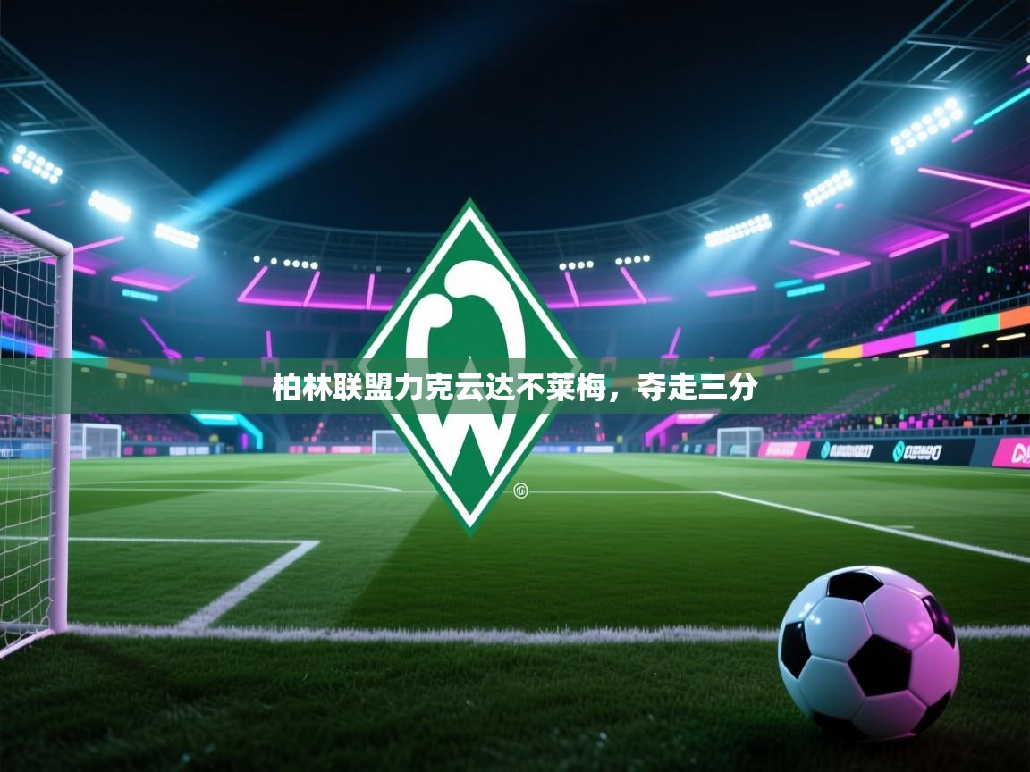 海星体育直播-柏林联盟力克云达不莱梅，夺走三分  第3张