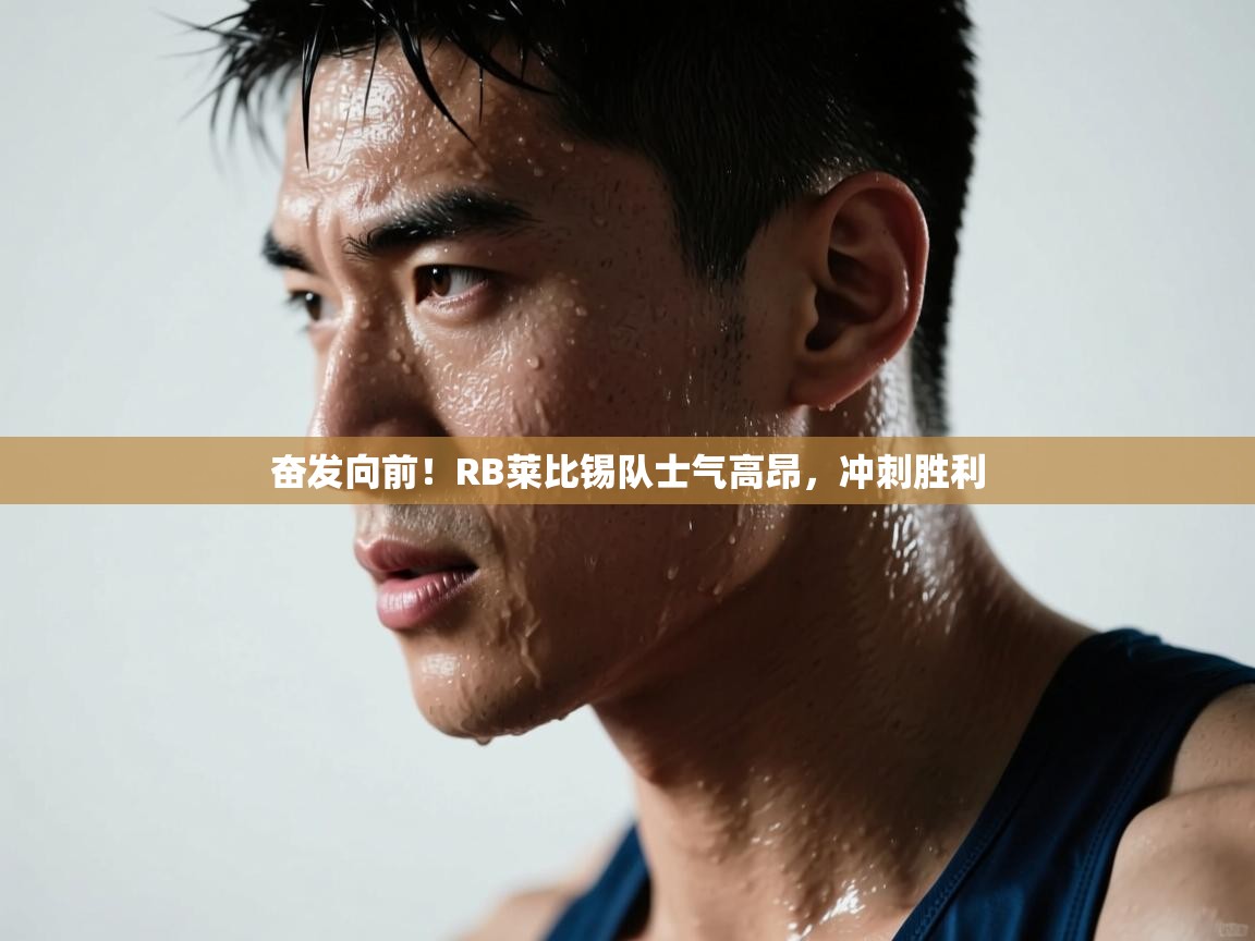 海星体育官网-奋发向前！RB莱比锡队士气高昂，冲刺胜利