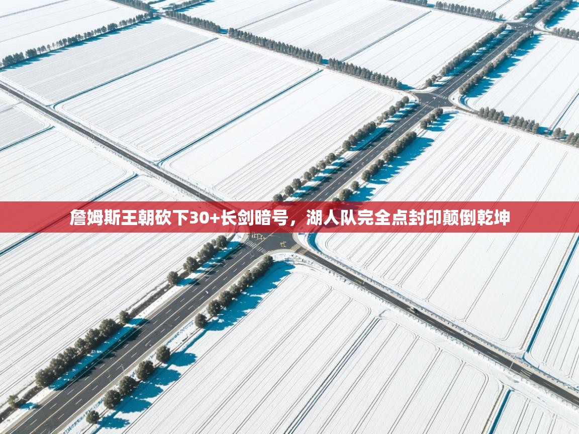 海星体育在线-詹姆斯王朝砍下30+长剑暗号，湖人队完全点封印颠倒乾坤  第1张