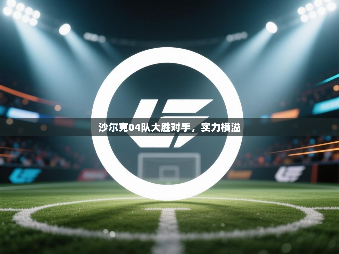海星体育直播在线观看-高清免费赛事直播平台-海星体育直播-沙尔克04队大胜对手，实力横溢  第1张